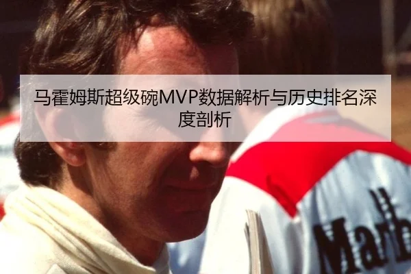 马霍姆斯超级碗MVP数据解析与历史排名深度剖析