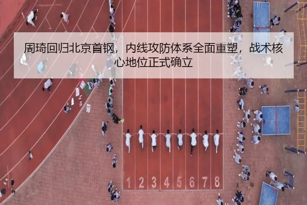 周琦回归北京首钢，内线攻防体系全面重塑，战术核心地位正式确立