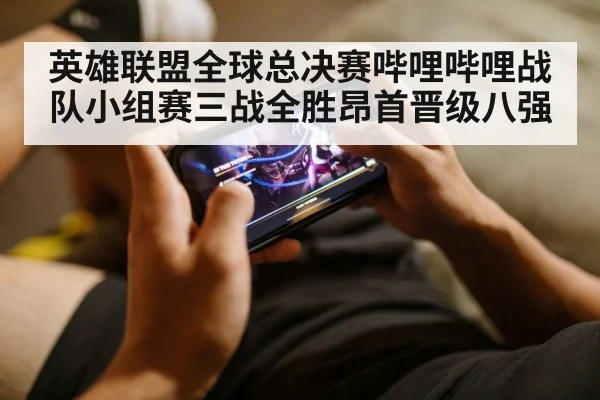 英雄联盟全球总决赛哔哩哔哩战队小组赛三战全胜昂首晋级八强