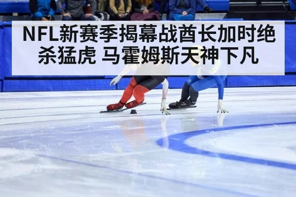NFL新赛季揭幕战酋长加时绝杀猛虎 马霍姆斯天神下凡