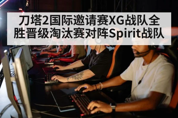 刀塔2国际邀请赛XG战队全胜晋级淘汰赛对阵Spirit战队