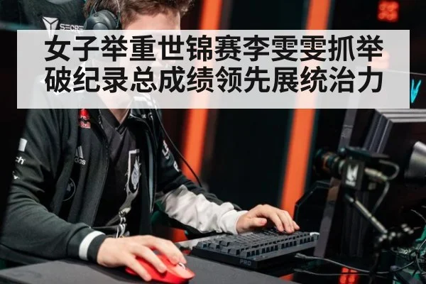 女子举重世锦赛李雯雯抓举破纪录总成绩领先展统治力