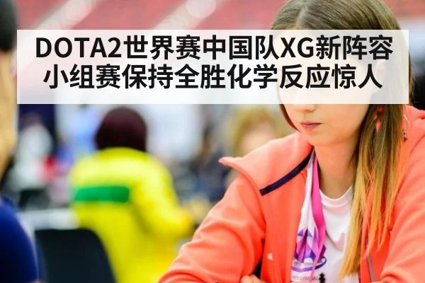 DOTA2世界赛中国队XG新阵容小组赛保持全胜化学反应惊人